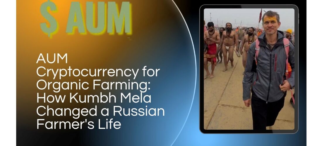 AUM YogaFerma Cryptocurrency for Organic Farming: How Kumbh Mela Changed a Russian Farmer’s Life